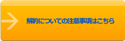  解約についての注意事項はこちら