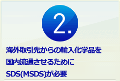 2.海外取引先からの輸入化学品を国内流通させるために、SDS(MSDS)が必要。